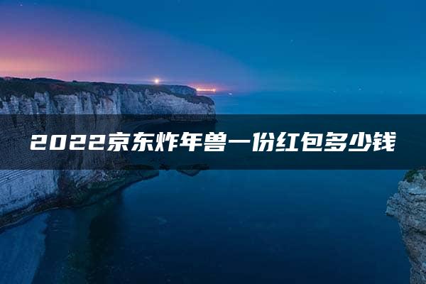 2022京东炸年兽一份红包多少钱