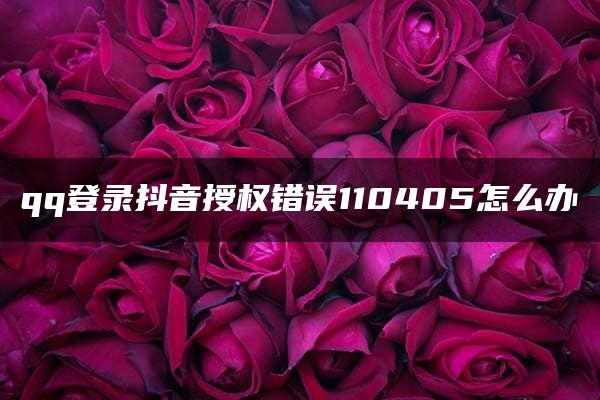 qq登录抖音授权错误110405怎么办