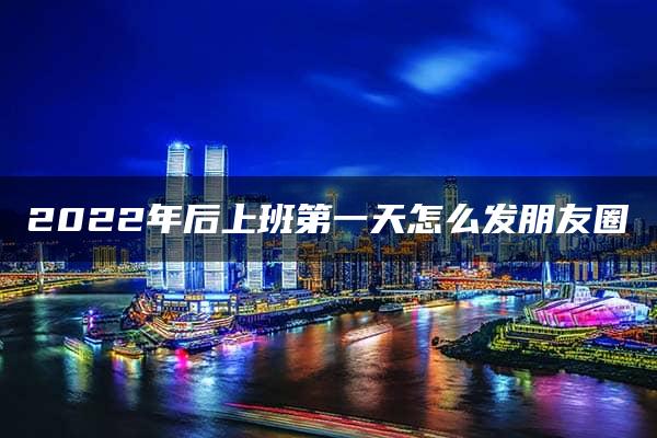 2022年后上班第一天怎么发朋友圈