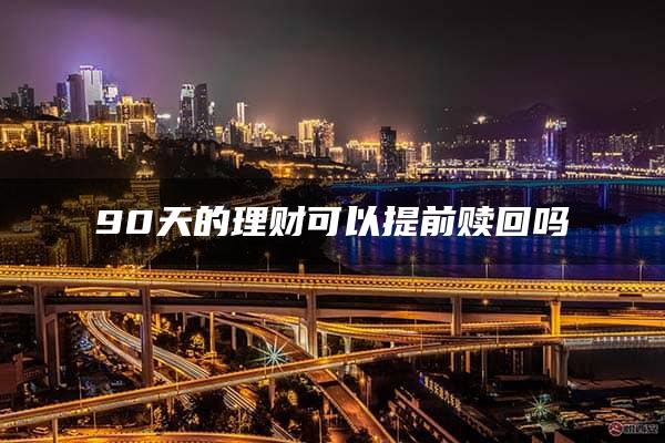 90天的理财可以提前赎回吗