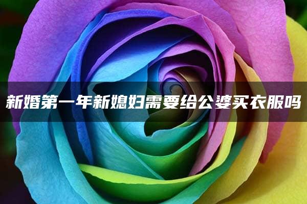 新婚第一年新媳妇需要给公婆买衣服吗