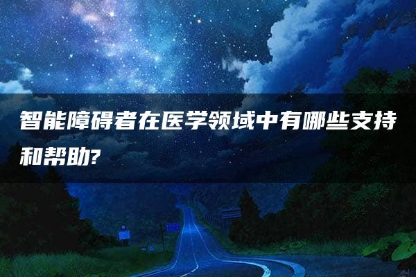 智能障碍者在医学领域中有哪些支持和帮助?