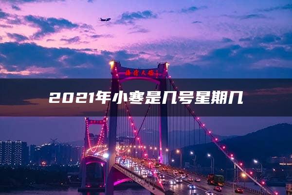 2021年小寒是几号星期几