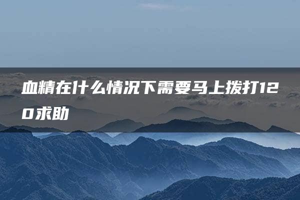 血精在什么情况下需要马上拨打120求助