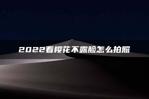 2022看樱花不露脸怎么拍照