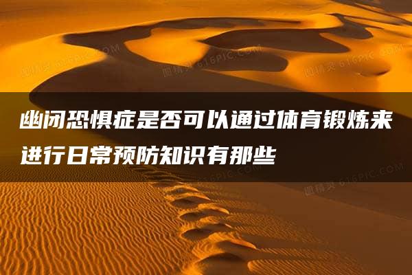 幽闭恐惧症是否可以通过体育锻炼来进行日常预防知识有那些