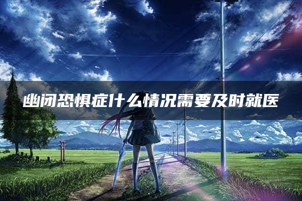 幽闭恐惧症什么情况需要及时就医