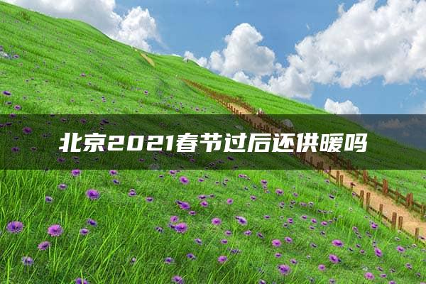 北京2021春节过后还供暖吗