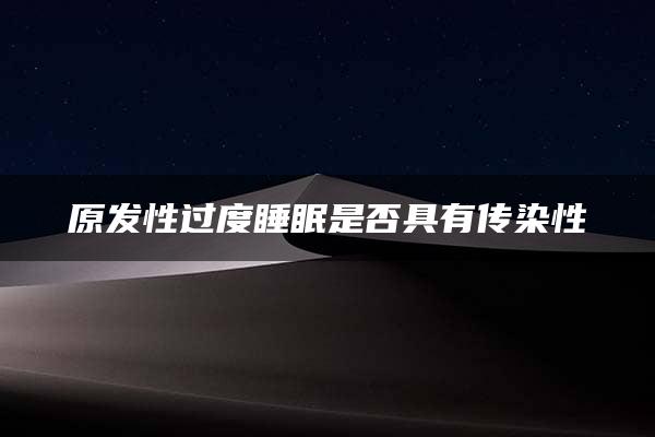 原发性过度睡眠是否具有传染性