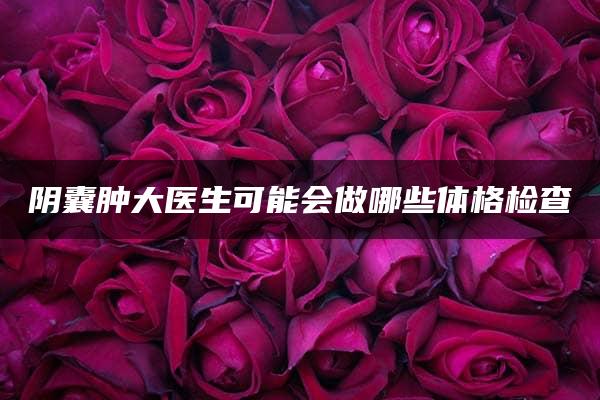 阴囊肿大医生可能会做哪些体格检查