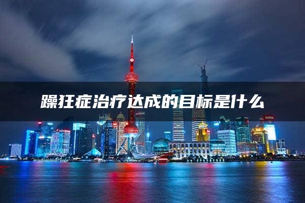 躁狂症治疗达成的目标是什么