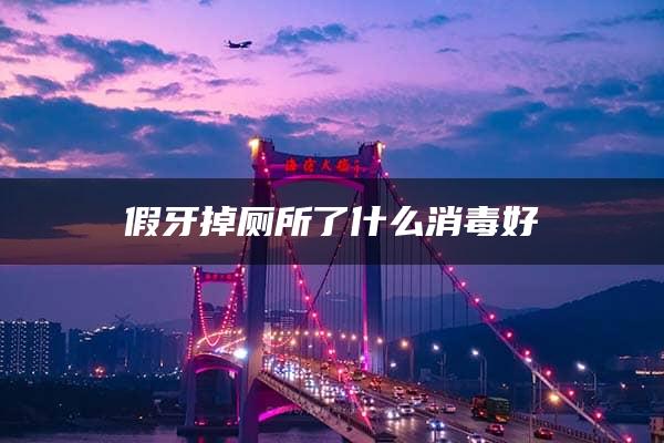 假牙掉厕所了什么消毒好