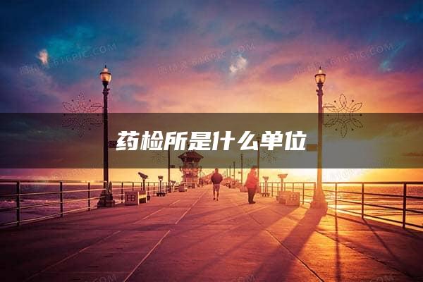 药检所是什么单位