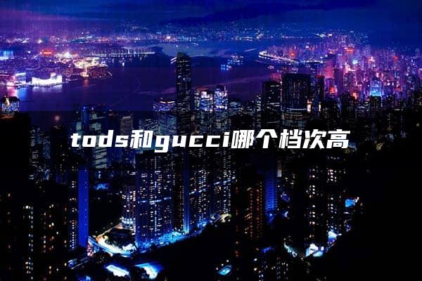 tods和gucci哪个档次高