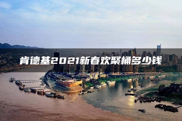 肯德基2021新春欢聚桶多少钱