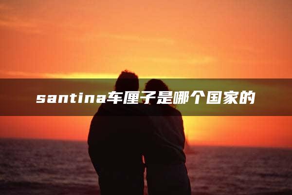 santina车厘子是哪个国家的