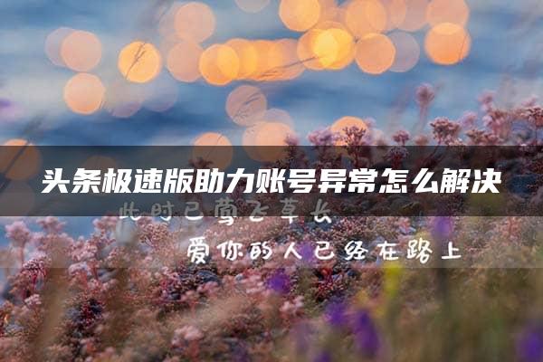 头条极速版助力账号异常怎么解决