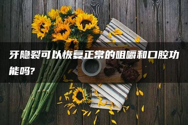 牙隐裂可以恢复正常的咀嚼和口腔功能吗?