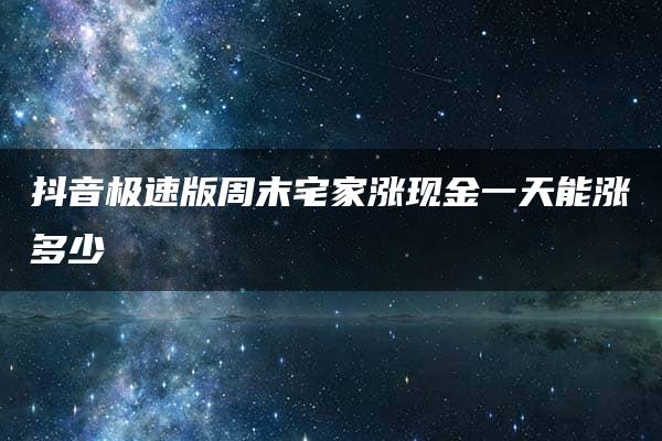 抖音极速版周末宅家涨现金一天能涨多少