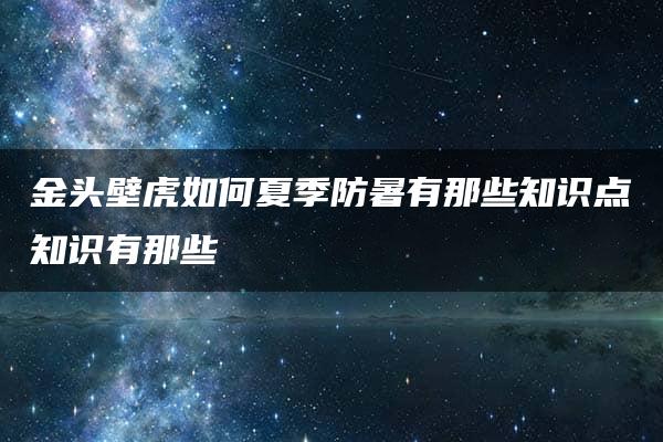 金头壁虎如何夏季防暑有那些知识点知识有那些