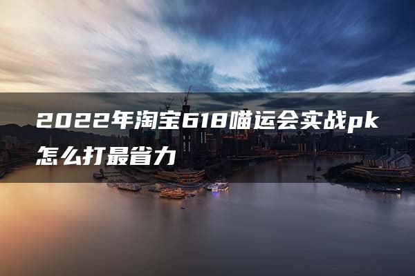 2022年淘宝618喵运会实战pk怎么打最省力