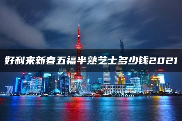 好利来新春五福半熟芝士多少钱2021