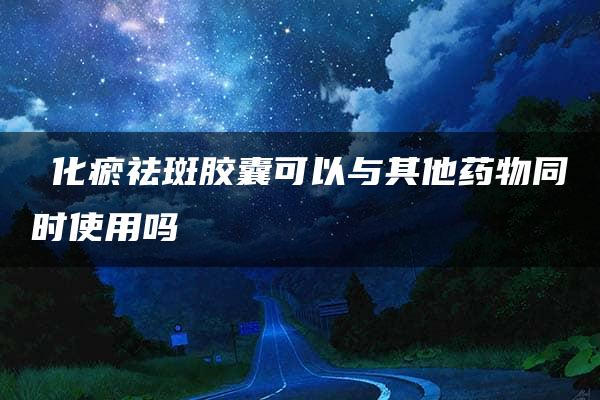 ⁬化瘀祛斑胶囊可以与其他药物同时使用吗