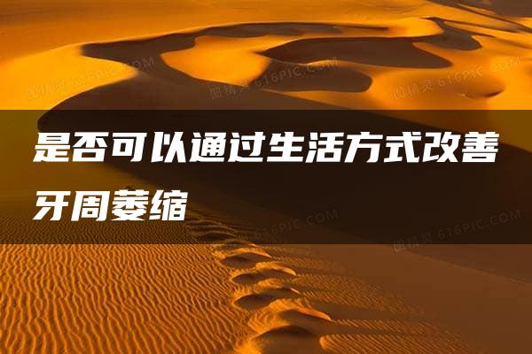 是否可以通过生活方式改善牙周萎缩