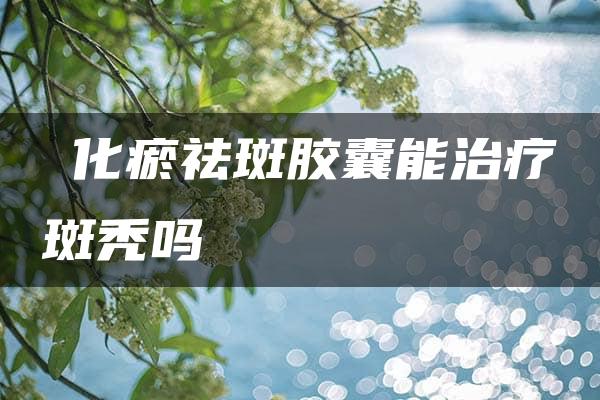 ⁬化瘀祛斑胶囊能治疗斑秃吗