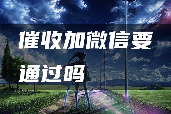 催收加微信要通过吗