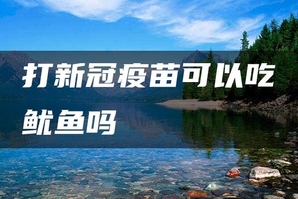 打新冠疫苗可以吃鱿鱼吗