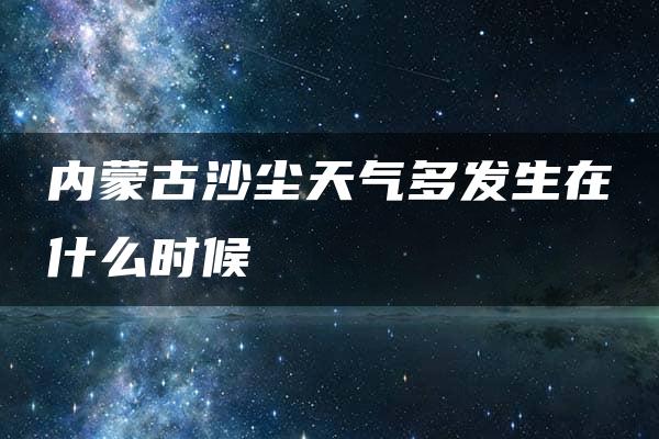 内蒙古沙尘天气多发生在什么时候