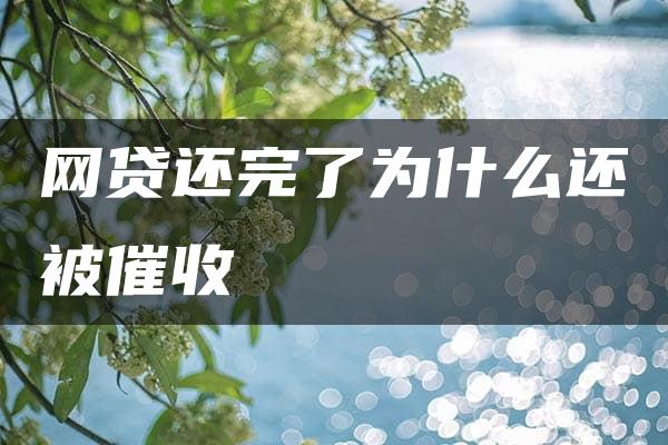 网贷还完了为什么还被催收