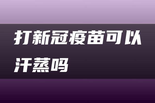 打新冠疫苗可以汗蒸吗