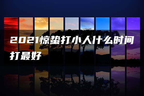 2021惊蛰打小人什么时间打最好