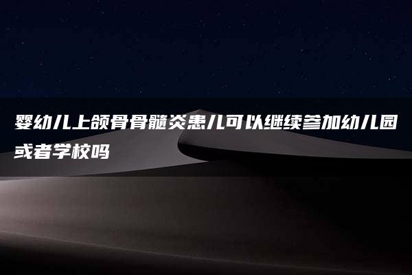 婴幼儿上颌骨骨髓炎患儿可以继续参加幼儿园或者学校吗