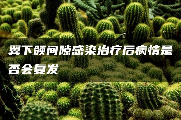 翼下颌间隙感染治疗后病情是否会复发