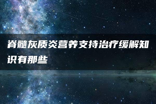 脊髓灰质炎营养支持治疗缓解知识有那些