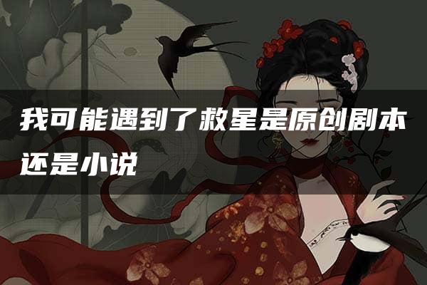 我可能遇到了救星是原创剧本还是小说