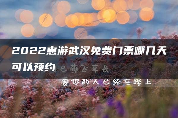 2022惠游武汉免费门票哪几天可以预约