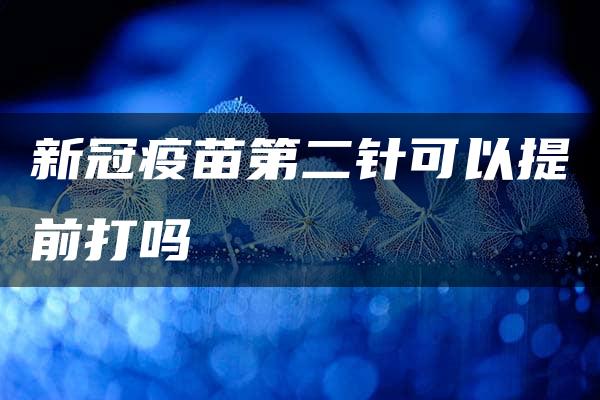 新冠疫苗第二针可以提前打吗