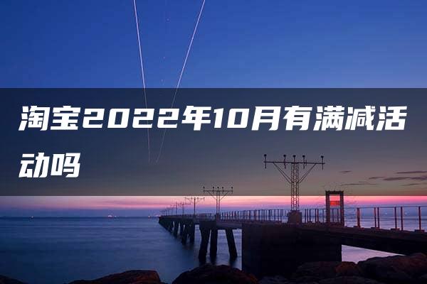 淘宝2022年10月有满减活动吗