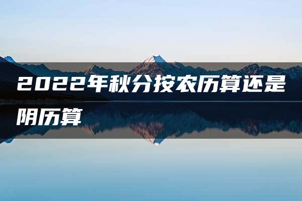 2022年秋分按农历算还是阴历算