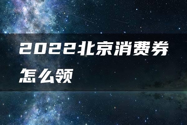 2022北京消费券怎么领