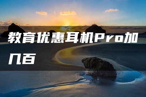 教育优惠耳机Pro加几百