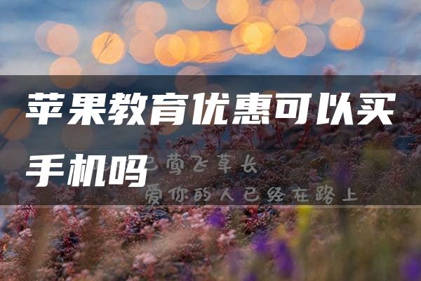 苹果教育优惠可以买手机吗