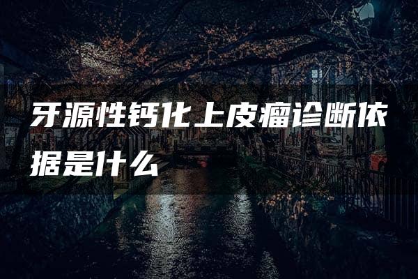 牙源性钙化上皮瘤诊断依据是什么