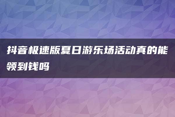 抖音极速版夏日游乐场活动真的能领到钱吗