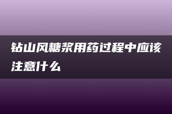 钻山风糖浆用药过程中应该注意什么