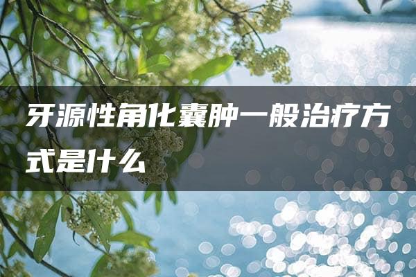 牙源性角化囊肿一般治疗方式是什么